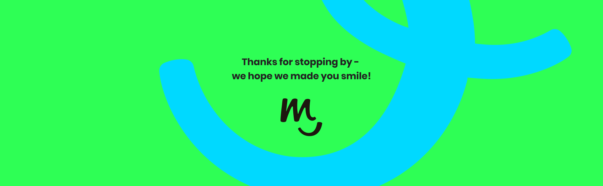 Thanks for stopping by, we hope we made you smile.